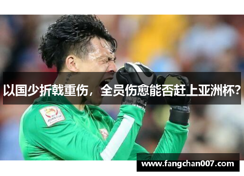 以国少折戟重伤，全员伤愈能否赶上亚洲杯？